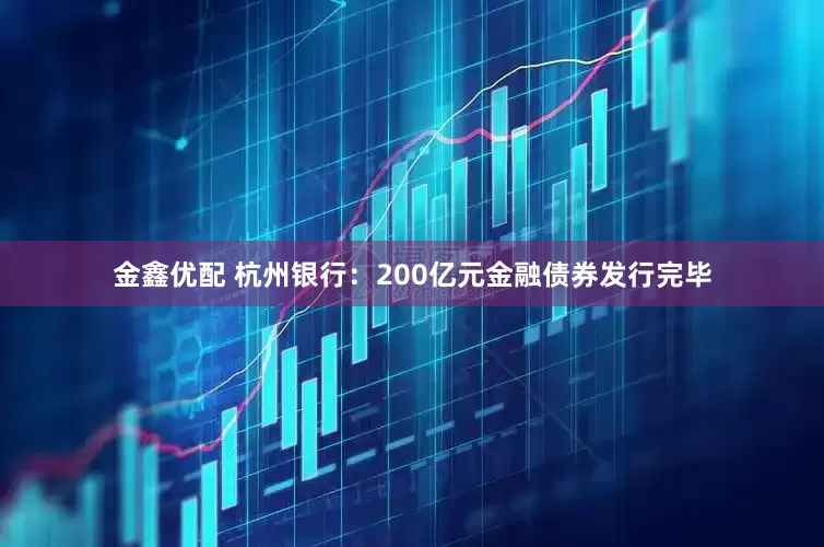 金鑫优配 杭州银行：200亿元金融债券发行完毕