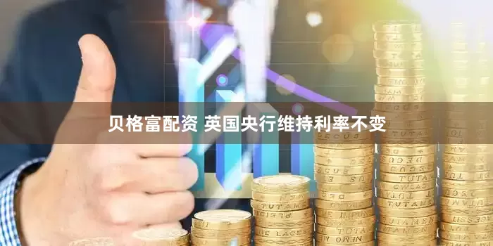 贝格富配资 英国央行维持利率不变