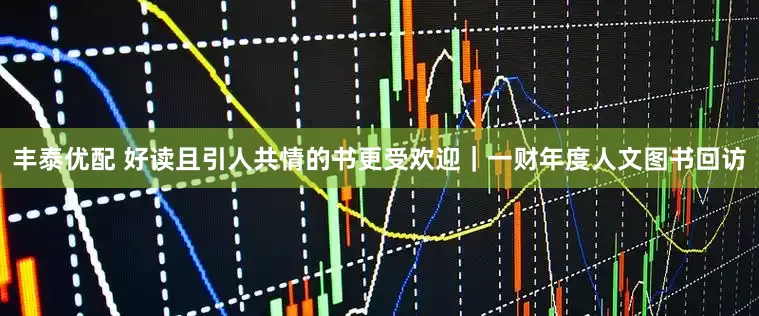 丰泰优配 好读且引人共情的书更受欢迎｜一财年度人文图书回访