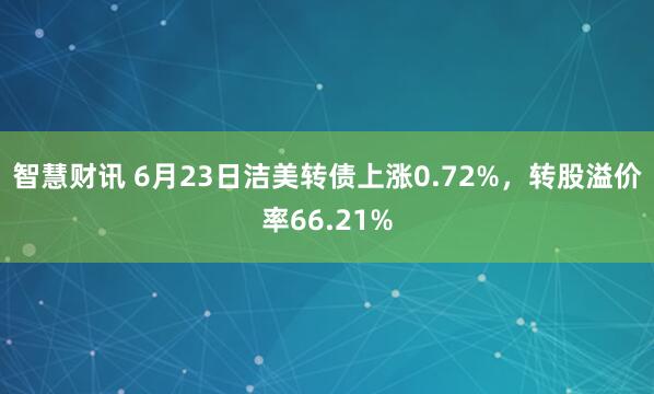 智慧财讯 6月23日洁美转债上涨0.72%，转股溢价率66.21%