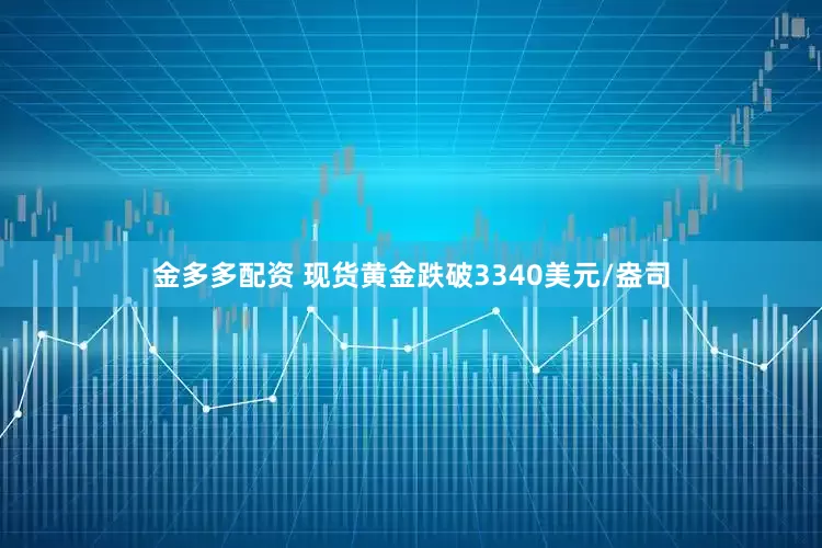 金多多配资 现货黄金跌破3340美元/盎司