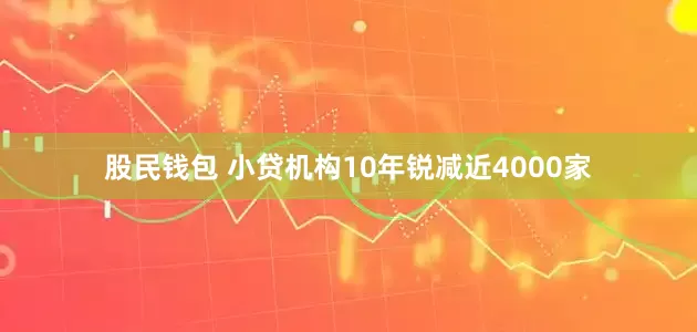 股民钱包 小贷机构10年锐减近4000家