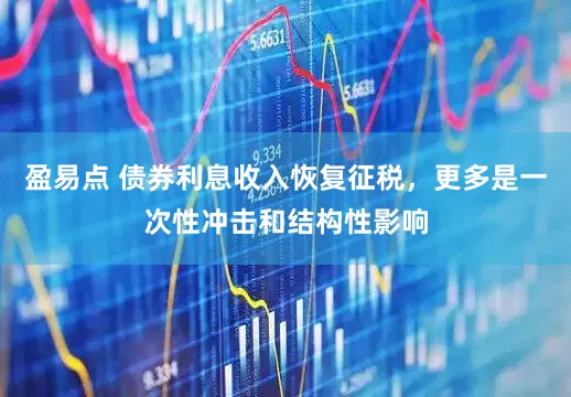 盈易点 债券利息收入恢复征税，更多是一次性冲击和结构性影响