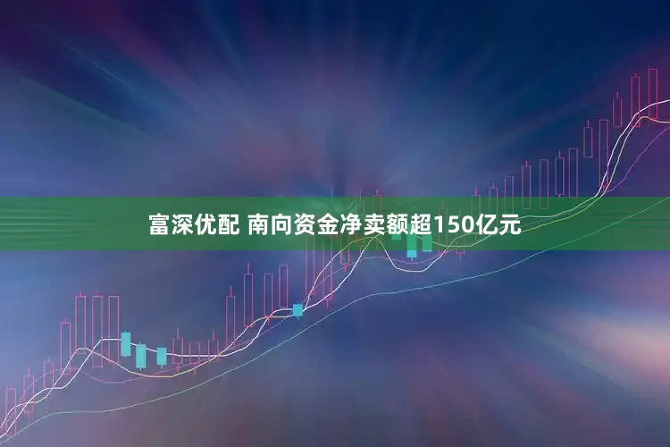 富深优配 南向资金净卖额超150亿元