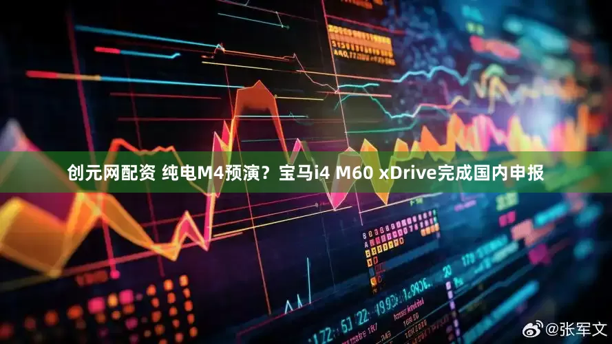 创元网配资 纯电M4预演？宝马i4 M60 xDrive完成国内申报