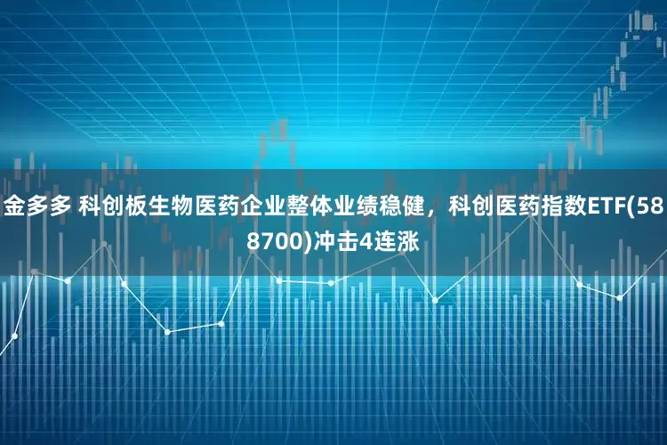 金多多 科创板生物医药企业整体业绩稳健，科创医药指数ETF(588700)冲击4连涨