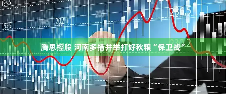 腾思控股 河南多措并举打好秋粮“保卫战”