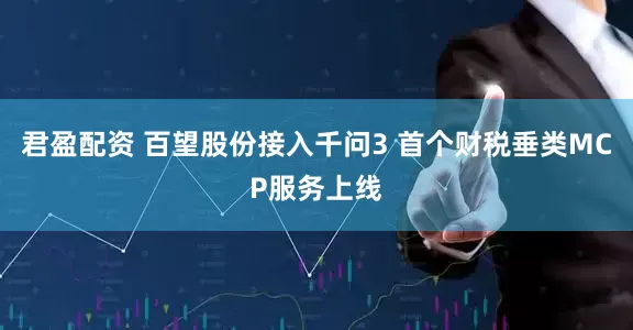 君盈配资 百望股份接入千问3 首个财税垂类MCP服务上线