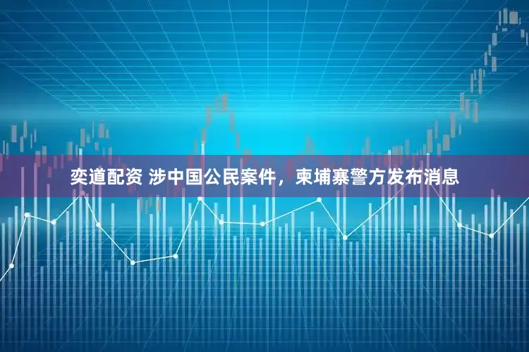 奕道配资 涉中国公民案件，柬埔寨警方发布消息