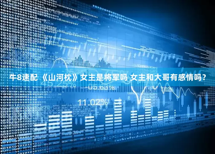 牛8速配 《山河枕》女主是将军吗 女主和大哥有感情吗？