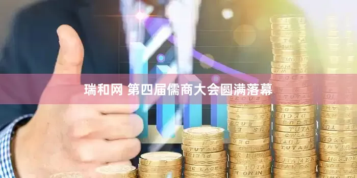 瑞和网 第四届儒商大会圆满落幕