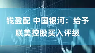 钱盈配 中国银河：给予联美控股买入评级