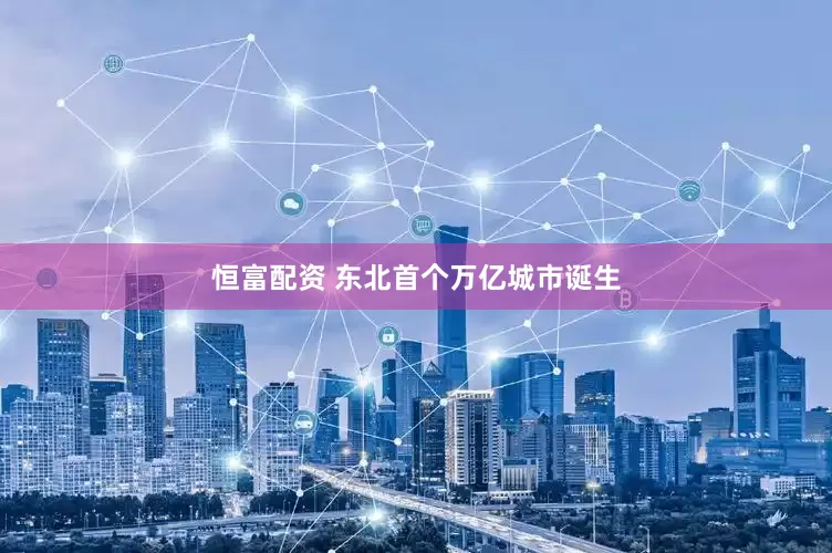 恒富配资 东北首个万亿城市诞生