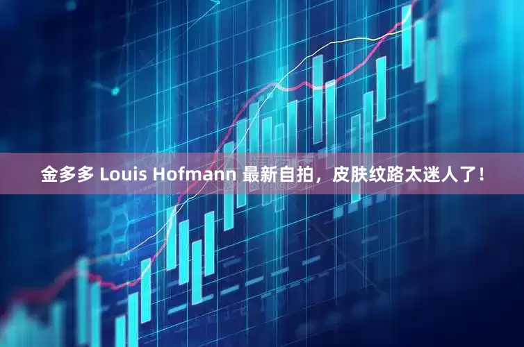金多多 Louis Hofmann 最新自拍，皮肤纹路太迷人了！