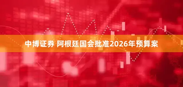 中博证券 阿根廷国会批准2026年预算案