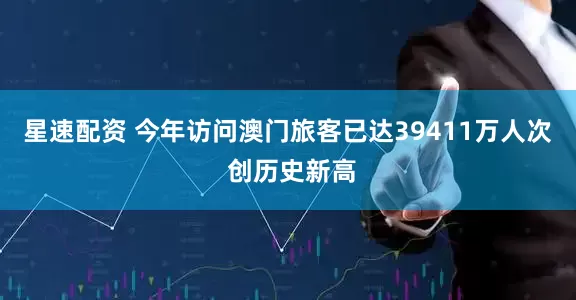 星速配资 今年访问澳门旅客已达39411万人次 创历史新高