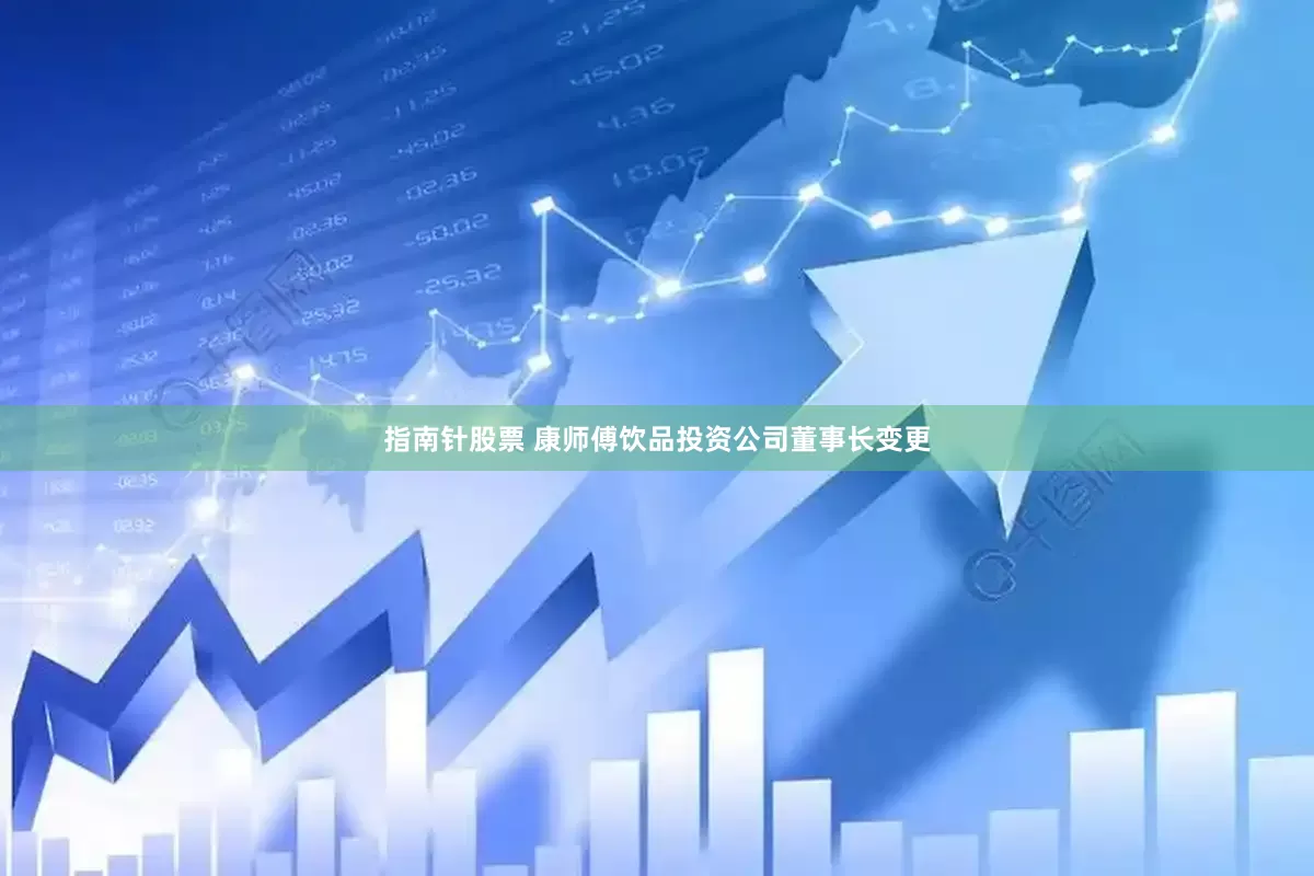 指南针股票 康师傅饮品投资公司董事长变更