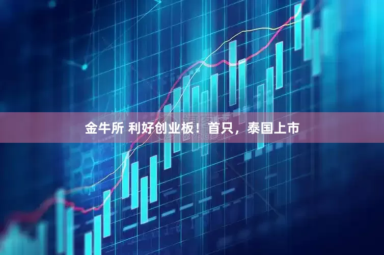 金牛所 利好创业板！首只，泰国上市