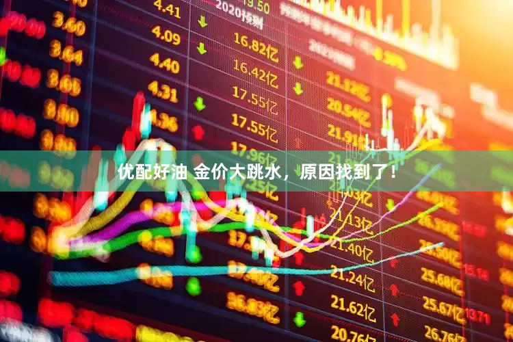 优配好油 金价大跳水，原因找到了！