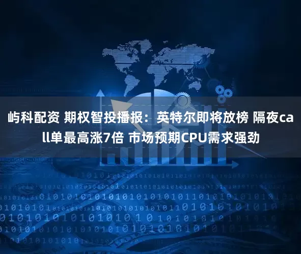 屿科配资 期权智投播报：英特尔即将放榜 隔夜call单最高涨7倍 市场预期CPU需求强劲