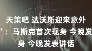 天策吧 达沃斯迎来意外“客人”：马斯克首次现身 今晚发表讲话